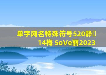 单字网名特殊符号520静⅓14梅 SoVe丽2023